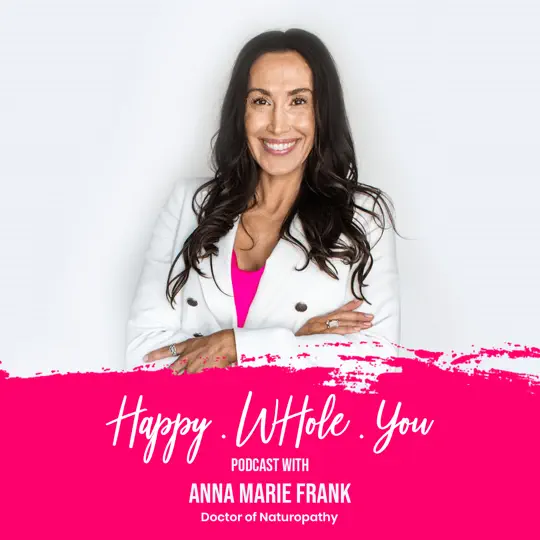 Graphic for the "Happy. Whole. You." podcast, featuring host Anna Marie Frank, a Doctor of Naturopathy, against a white background with a bright pink accent.